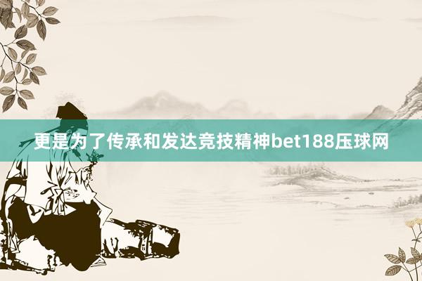 更是为了传承和发达竞技精神bet188压球网