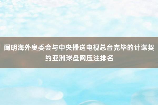 阐明海外奥委会与中央播送电视总台完毕的计谋契约亚洲球盘网压注排名