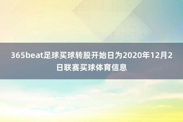 365beat足球买球转股开始日为2020年12月2日联赛买球体育信息