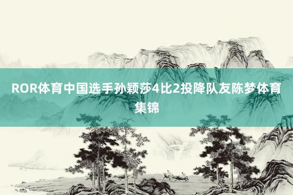 ROR体育中国选手孙颖莎4比2投降队友陈梦体育集锦