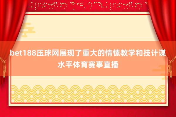 bet188压球网展现了重大的情愫教学和技计谋水平体育赛事直播