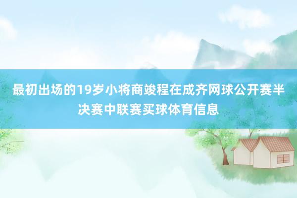 最初出场的19岁小将商竣程在成齐网球公开赛半决赛中联赛买球体育信息