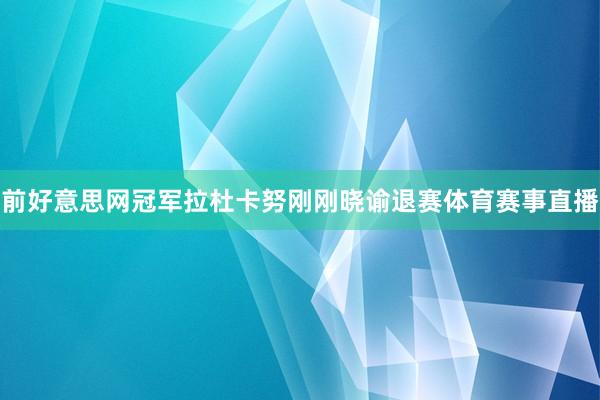 前好意思网冠军拉杜卡努刚刚晓谕退赛体育赛事直播