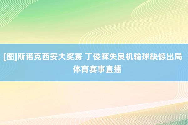 [图]斯诺克西安大奖赛 丁俊晖失良机输球缺憾出局    体育赛事直播