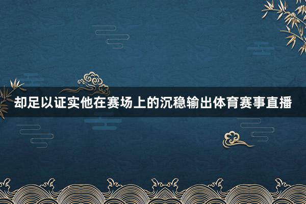 却足以证实他在赛场上的沉稳输出体育赛事直播