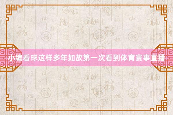 小编看球这样多年如故第一次看到体育赛事直播