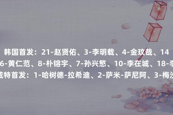 韩国首发：21-赵贤佑、3-李明载、4-金玟哉、14-曹侑珉、22-薛英佑、6-黄仁范、8-朴镕宇、7-孙兴慜、10-李在城、18-李刚仁、19-吴世勋科威特首发：1-哈树德-拉希迪、2-萨米-萨尼阿