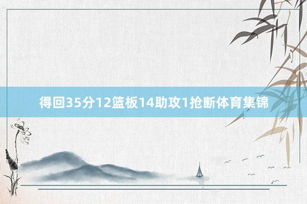 得回35分12篮板14助攻1抢断体育集锦