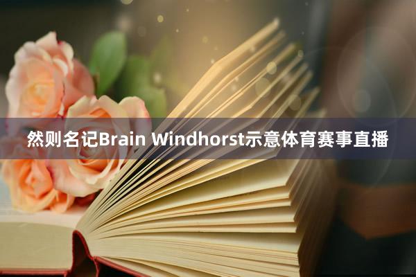 然则名记Brain Windhorst示意体育赛事直播