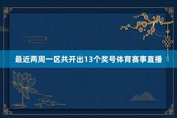 最近两周一区共开出13个奖号体育赛事直播