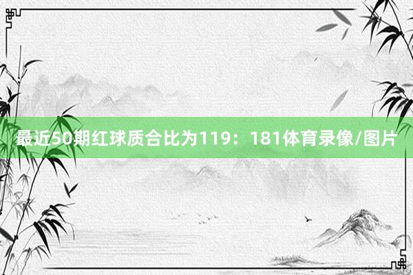 最近50期红球质合比为119：181体育录像/图片