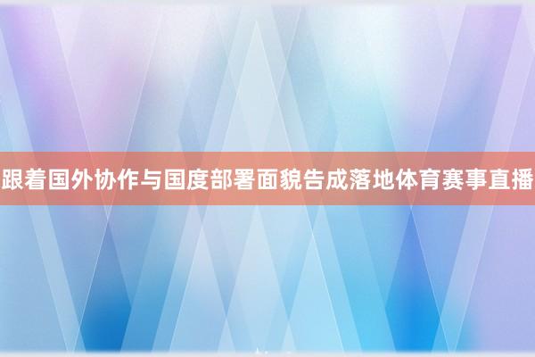 跟着国外协作与国度部署面貌告成落地体育赛事直播