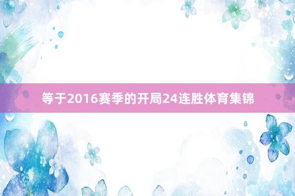 等于2016赛季的开局24连胜体育集锦