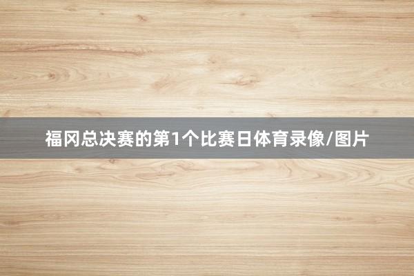 福冈总决赛的第1个比赛日体育录像/图片