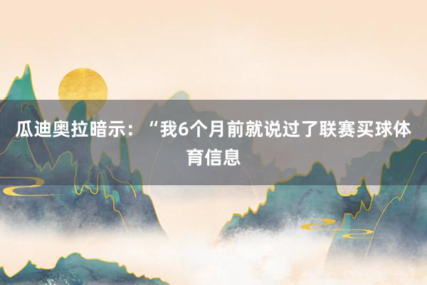 瓜迪奥拉暗示：“我6个月前就说过了联赛买球体育信息