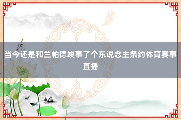 当今还是和兰帕德竣事了个东说念主条约体育赛事直播