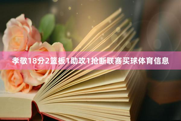 孝敬18分2篮板1助攻1抢断联赛买球体育信息