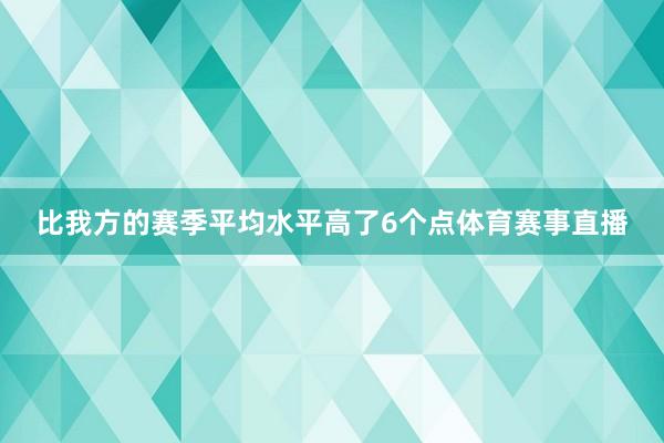 比我方的赛季平均水平高了6个点体育赛事直播