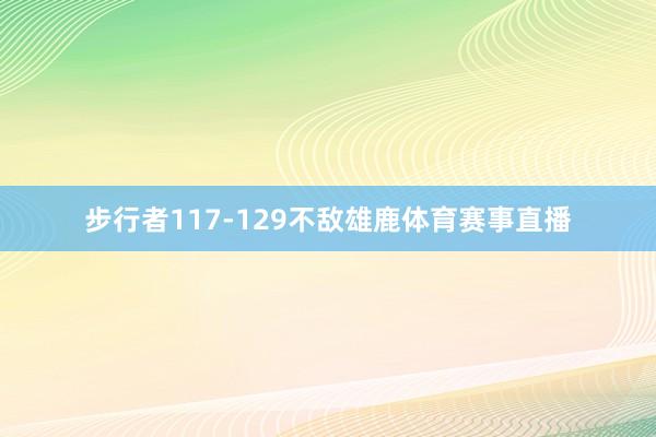 步行者117-129不敌雄鹿体育赛事直播