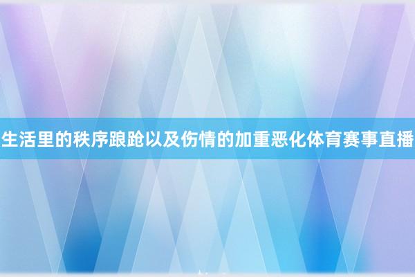 生活里的秩序踉跄以及伤情的加重恶化体育赛事直播