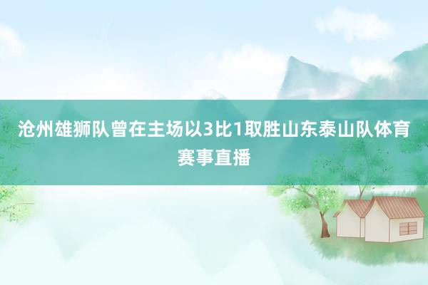 沧州雄狮队曾在主场以3比1取胜山东泰山队体育赛事直播