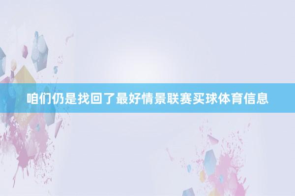 咱们仍是找回了最好情景联赛买球体育信息