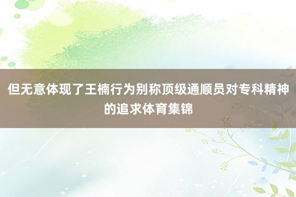 但无意体现了王楠行为别称顶级通顺员对专科精神的追求体育集锦