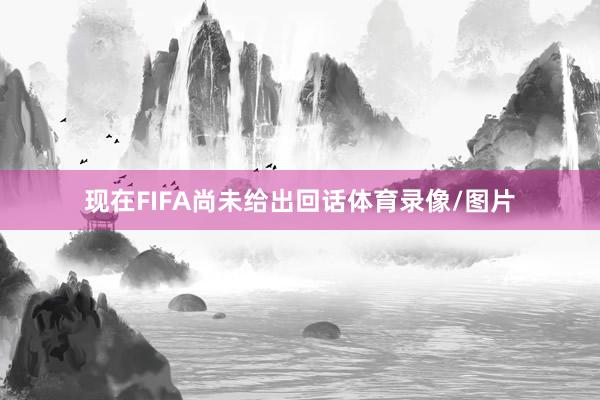 现在FIFA尚未给出回话体育录像/图片