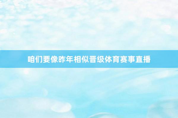 咱们要像昨年相似晋级体育赛事直播