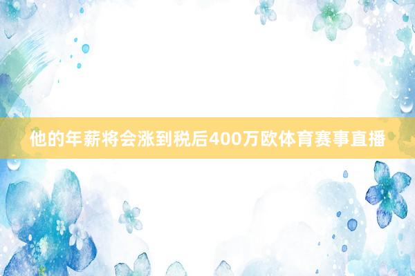 他的年薪将会涨到税后400万欧体育赛事直播