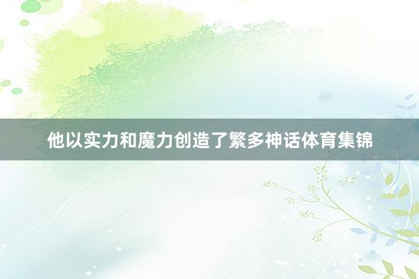 他以实力和魔力创造了繁多神话体育集锦