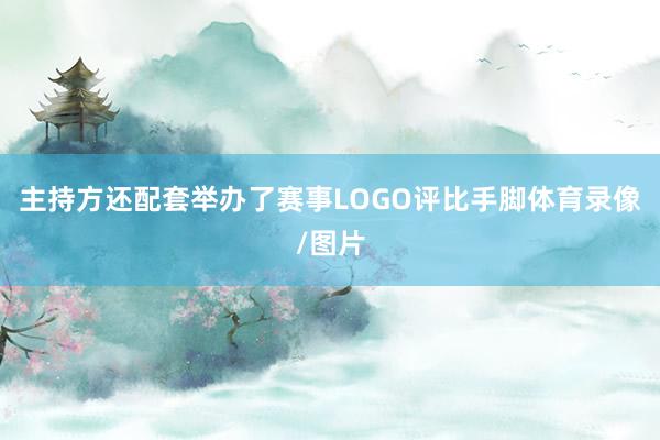 主持方还配套举办了赛事LOGO评比手脚体育录像/图片