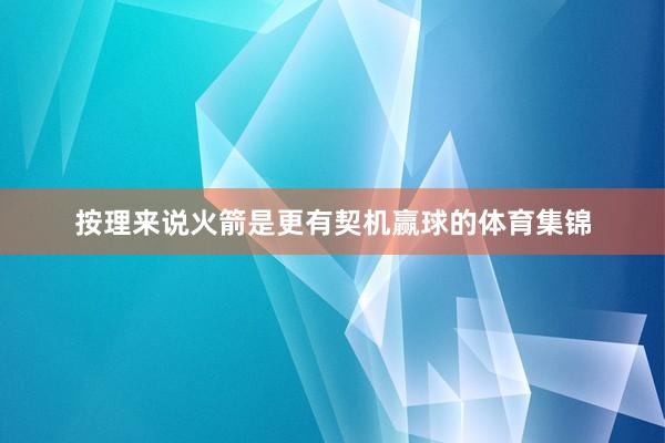 按理来说火箭是更有契机赢球的体育集锦