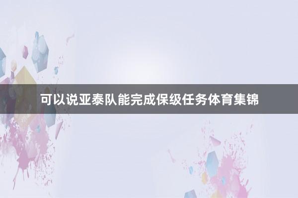 可以说亚泰队能完成保级任务体育集锦